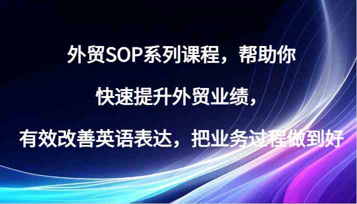 外贸SOP系列课程，帮助你快速提升外贸业绩，有效改善英语表达，把业务过程做到好-巴七创客网