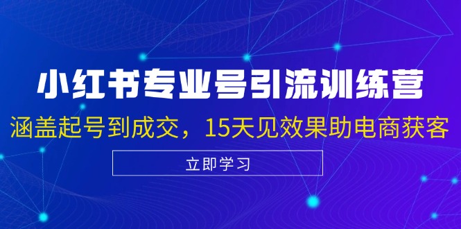 小红书专业号引流陪跑课，涵盖起号到成交，15天见效果助电商获客-巴七创客网