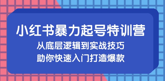 （13003期）小红书暴力起号训练营，从底层逻辑到实战技巧，助你快速入门打造爆款-巴七创客网