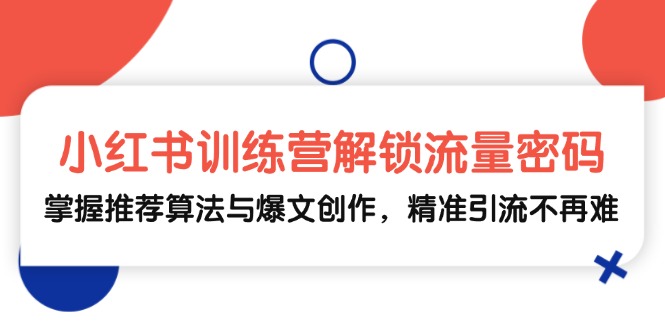 （13016期）小红书训练营解锁流量密码，掌握推荐算法与爆文创作，精准引流不再难-巴七创客网