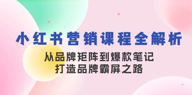 （13017期）小红书营销课程全解析，从品牌矩阵到爆款笔记，打造品牌霸屏之路-巴七创客网