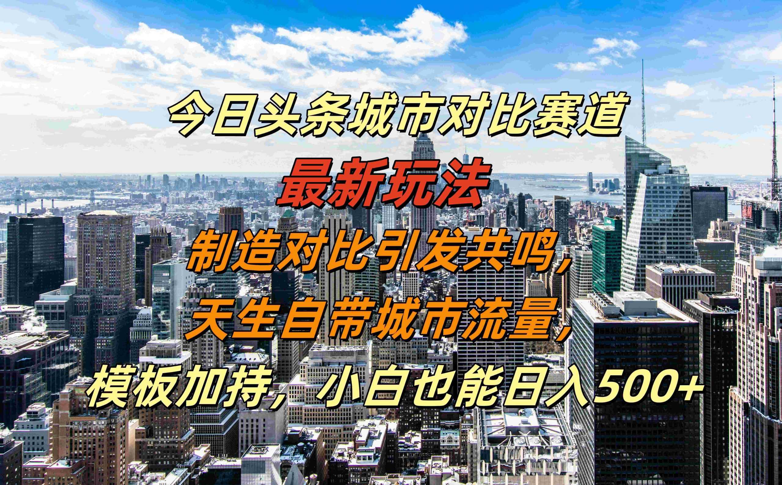 今日头条城市对比赛道最新玩法，制造对比引发共鸣，天生自带城市流量，小白也能日入500+【揭秘】-巴七创客网