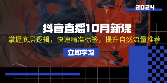 （13024期）抖音直播10月新课：掌握底层逻辑，快速精准标签，提升自然流量推荐-巴七创客网