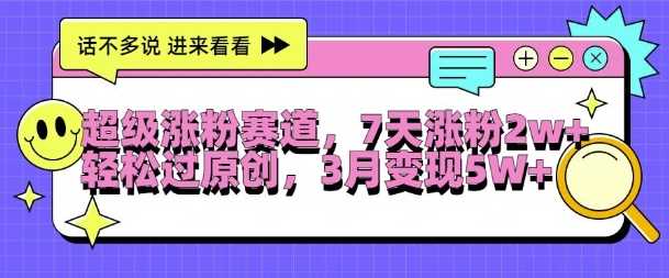 超级涨粉赛道，每天半小时，7天涨粉2W+，轻松过原创，三月变现5W+【揭秘】-巴七创客网