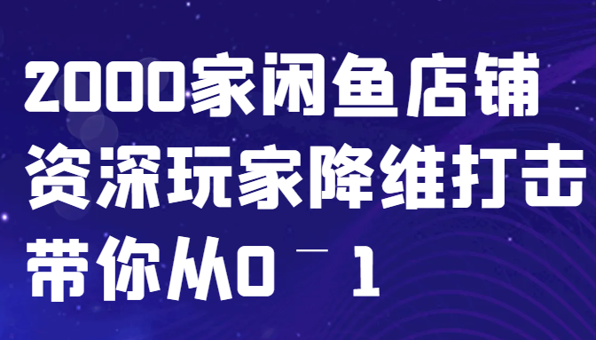 闲鱼已经饱和？纯扯淡！2000家闲鱼店铺资深玩家降维打击带你从0–1-巴七创客网