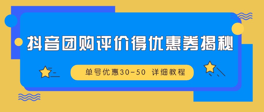 抖音团购评价得优惠券揭秘 单号优惠30-50 详细教程-巴七创客网