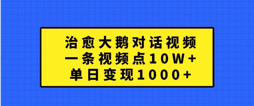 治愈大鹅对话视频，一条视频点赞 10W+，单日变现1000+-巴七创客网