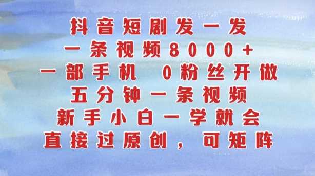 抖音短剧发一发，五分钟一条视频，新手小白一学就会，只要一部手机，0粉丝即可操作-巴七创客网