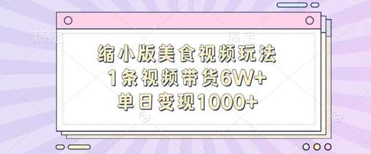 缩小版美食视频玩法，1条视频带货6W+，单日变现1k-巴七创客网