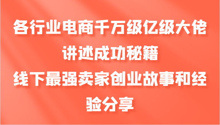 各行业电商千万级亿级大佬讲述成功秘籍，线下最强卖家创业故事和经验分享-巴七创客网