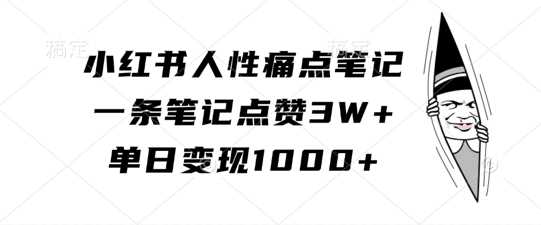 小红书人性痛点笔记，一条笔记点赞3W+，单日变现1k-巴七创客网