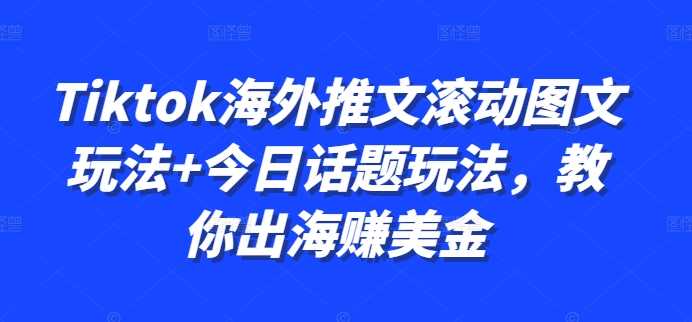 Tiktok海外推文滚动图文玩法+今日话题玩法，教你出海赚美金-巴七创客网