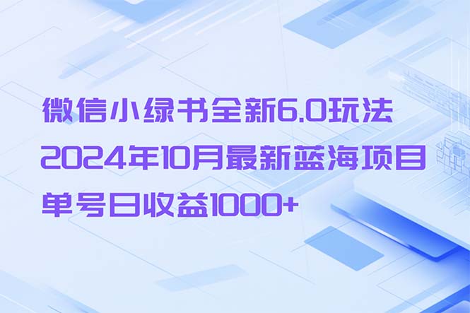 （13052期）微信小绿书全新6.0玩法，2024年10月最新蓝海项目，单号日收益1000+-巴七创客网