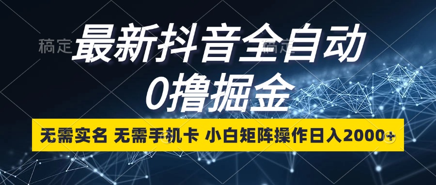 （13054期）最新抖音全自动0撸掘金，无需实名，无需手机卡，小白矩阵操作日入2000+-巴七创客网