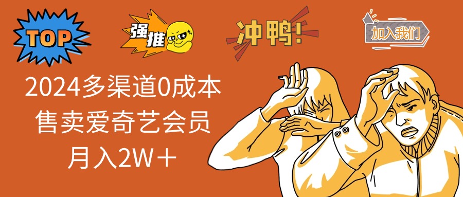 （13057期）2024多渠道0成本售卖爱奇艺会员月入2W＋-巴七创客网
