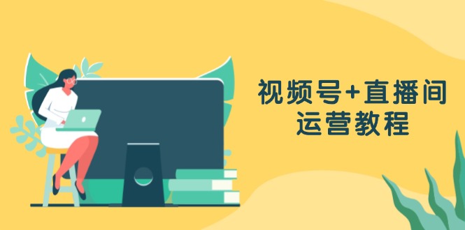 （13061期）视频号+直播间运营教程：作品创作、直播设置与数据分析一网打尽-巴七创客网