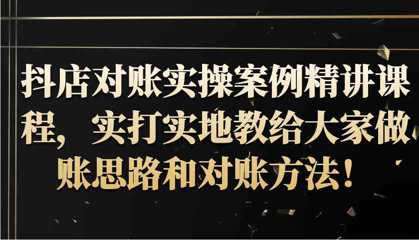抖店对账实操案例精讲课程，实打实地教给大家做账思路和对账方法！-巴七创客网