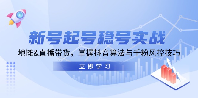 （13071期）新号起号稳号实战：地摊&直播带货，掌握抖音算法与千粉风控技巧-巴七创客网