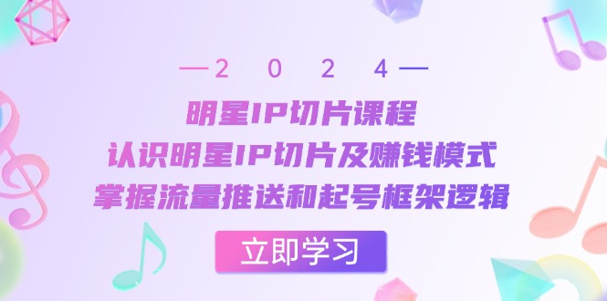 （13072期）明星IP切片课程：认识明星IP切片及赚钱模式，掌握流量推送和起号框架逻辑-巴七创客网