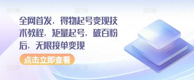 全网首发，得物起号变现技术教程，矩量起号，破百粉后，无限接单变现-巴七创客网