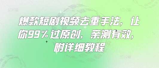 爆款短剧视频去重手法，让你99%过原创，亲测有效，附详细教程-巴七创客网