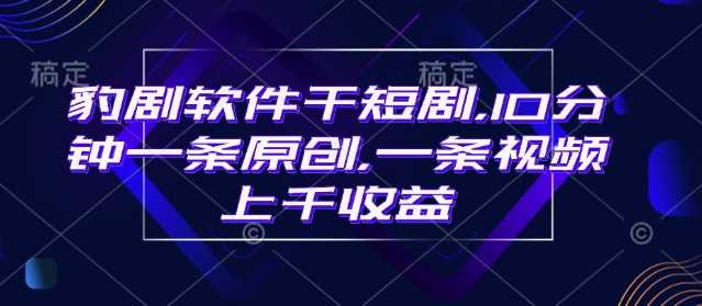 豹剧软件干短剧，10分钟一条原创，爆一条视频上千收益-巴七创客网
