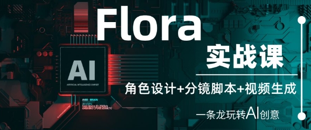 Flora实战课：角色设计+分镜脚本+视频生成，一条龙玩转AI创意-巴七创客网