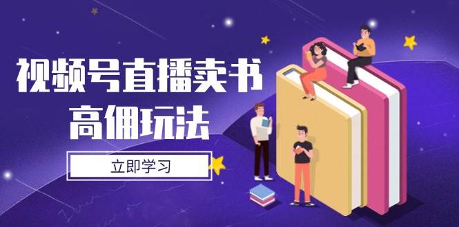 （14520期）视频号直播卖书高佣玩法，底层逻辑解析，实操技巧全攻略-巴七创客网