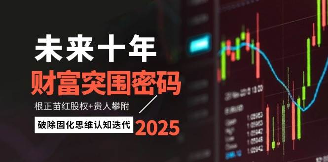 （14679期）未来十年财富突围密码：根正苗红股权+贵人攀附，破除固化思维认知迭代-巴七创客网