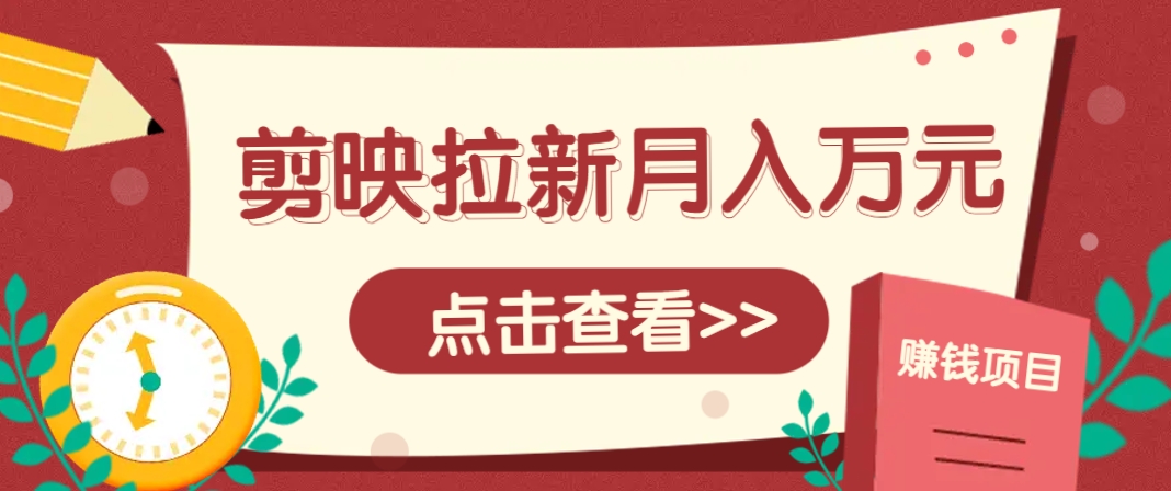 剪映拉新推广项目，5个粉丝就能操作，月入1w+超详细攻略！【附入口】-巴七创客网