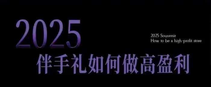 2025伴手礼如何做高盈利门店，小白保姆级伴手礼开店指南，伴手礼最新实战10大攻略，突破获客瓶颈-巴七创客网
