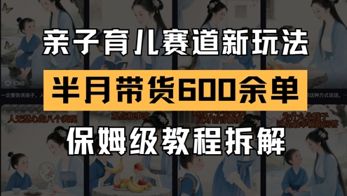 AI亲子育儿赛道新玩法，新号半个月带货600多单，保姆级教程拆解-巴七创客网