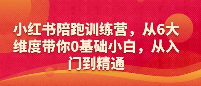 小红书陪跑训练营，从6大维度带你0基础小白，从入门到精通-巴七创客网