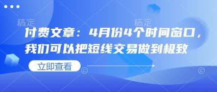 付费文章：4月份4个时间窗口，我们可以把短线交易做到极致-巴七创客网