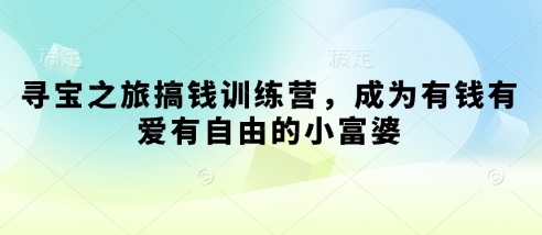 寻宝之旅搞钱训练营，成为有钱有爱有自由的小富婆-巴七创客网