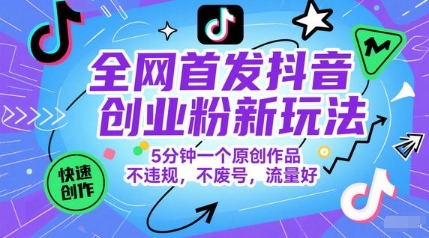 全网首发抖音创业粉新玩法，5分钟一个原创作品，不违规，不废号，流量好-巴七创客网
