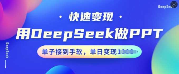 用DeepSeek做PPT，快速变现，单子接到手软，单日变现多张-巴七创客网