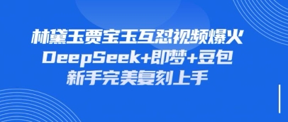 持续爆火的林黛玉贾宝玉互怼视频，比爽文还好看，利用DeepSeek+即梦+豆包就可以完美复刻-巴七创客网