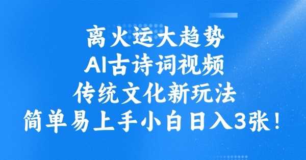 离火运大趋势，ai古诗词视频，传统文化新玩法，简单易上手小白日入3张-巴七创客网
