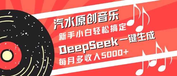 汽水原创音乐DeepSeek一键生成，新手小白轻松搞定，每月多收入5k+-巴七创客网