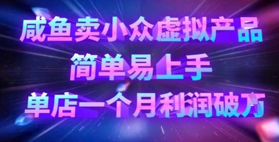 咸鱼卖小众虚拟产品，简单易上手，单店一个月利润破W-巴七创客网