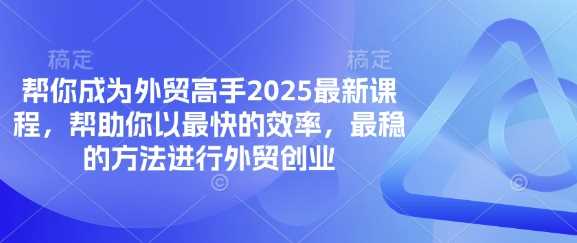 帮你成为外贸高手2025最新课程，帮助你以最快的效率，最稳的方法进行外贸创业-巴七创客网