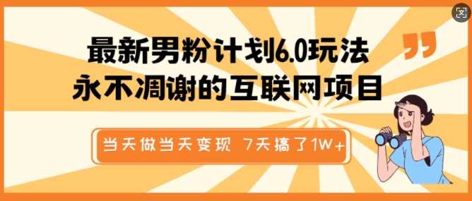 最新男粉计划6.0玩法，永不凋谢的互联网项目，当天做当天变现，视频包原创，7天搞了1个W-巴七创客网