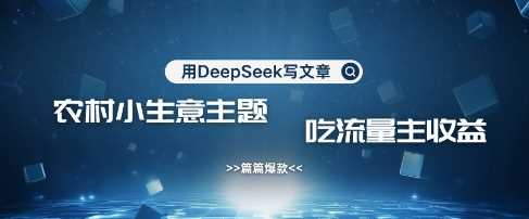 用DeepSeek写农村创业小项目，篇篇爆款，暴力引流，吃流量主收益变现-巴七创客网