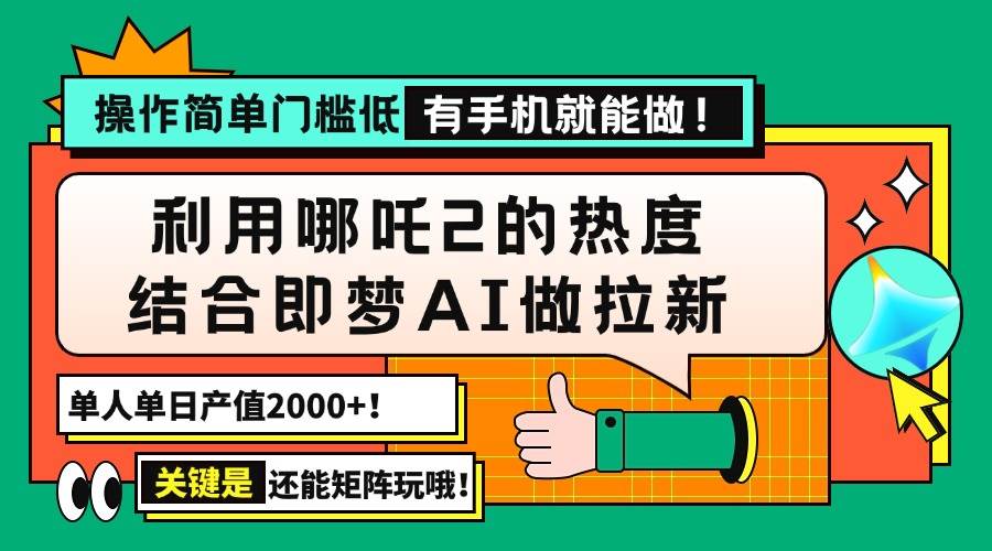 （14324期）用哪吒2热度结合即梦AI做拉新，单日产值2000+，操作简单门槛低，有手机…-巴七创客网