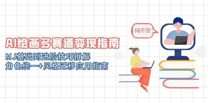 （14797期）AI绘画多赛道变现指南：MJ基础到进阶技巧拆解，角色统一+风格迁移应用指南-巴七创客网