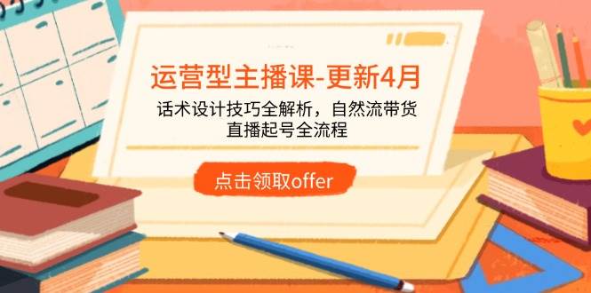 （14610期）运营型主播课-更新4月，话术设计技巧全解析，自然流带货，直播起号全流程-巴七创客网