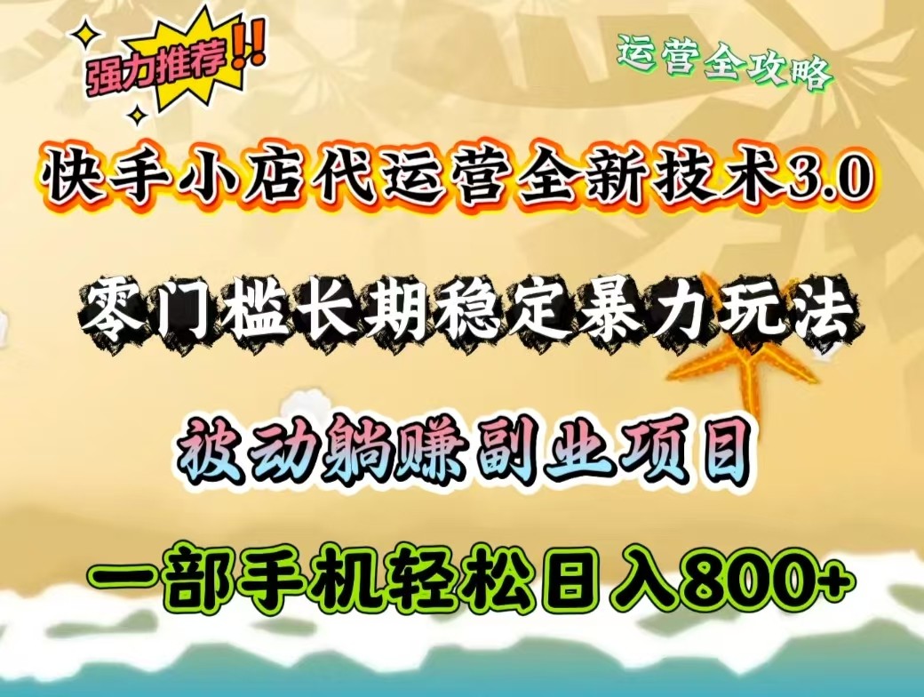 快手小店代运营全新技术3.0，零门槛长期稳定暴力玩法，被动躺赚一部手机轻松日入800+-巴七创客网