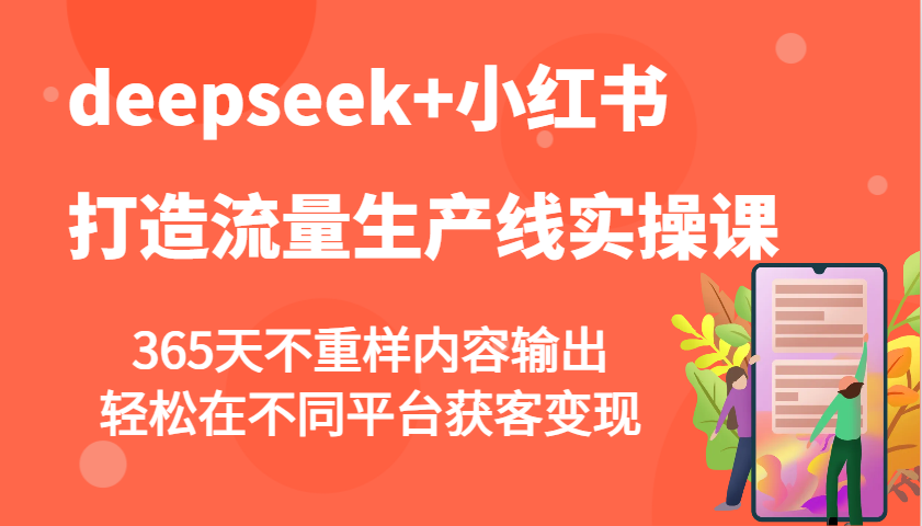 deepseek+小红书打造流量生产线实操课，365天不重样内容输出，轻松在不同平台获客变现-巴七创客网
