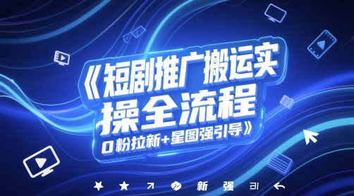短剧推广搬运实操全流程，0粉拉新+星图强引导-巴七创客网